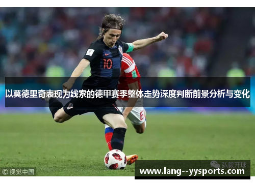 以莫德里奇表现为线索的德甲赛季整体走势深度判断前景分析与变化