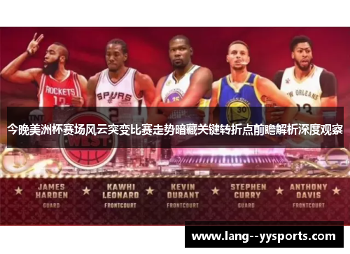 今晚美洲杯赛场风云突变比赛走势暗藏关键转折点前瞻解析深度观察