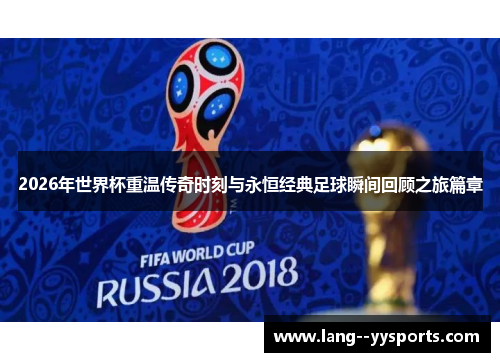 2026年世界杯重温传奇时刻与永恒经典足球瞬间回顾之旅篇章