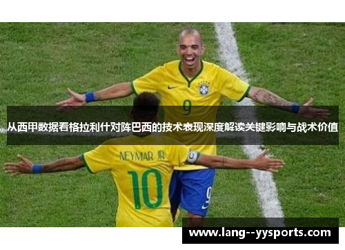 从西甲数据看格拉利什对阵巴西的技术表现深度解读关键影响与战术价值