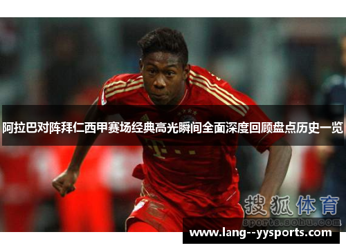 阿拉巴对阵拜仁西甲赛场经典高光瞬间全面深度回顾盘点历史一览