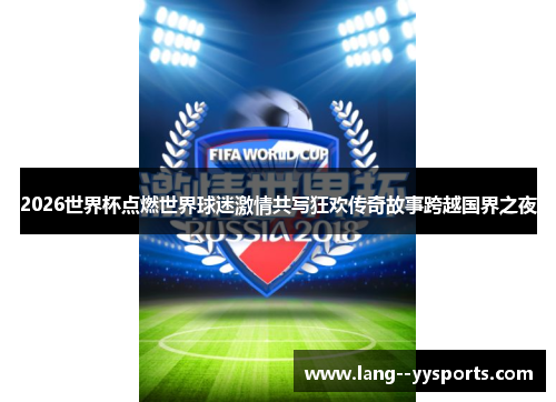 2026世界杯点燃世界球迷激情共写狂欢传奇故事跨越国界之夜