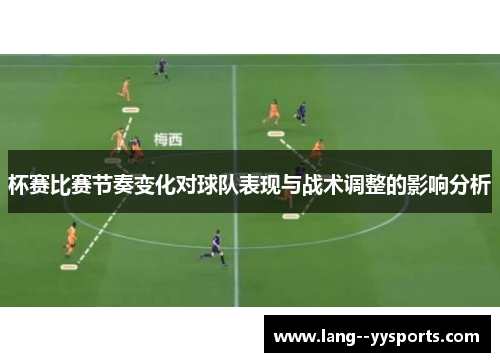 杯赛比赛节奏变化对球队表现与战术调整的影响分析