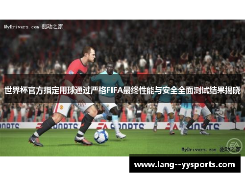 世界杯官方指定用球通过严格FIFA最终性能与安全全面测试结果揭晓 世界杯官方指定用球通过严格FIFA最终性能与安全全面测试结果揭晓