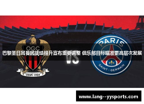 巴黎圣日耳曼因战绩提升宣布重要调整 俱乐部目标瞄准更高层次发展 巴黎圣日耳曼因战绩提升宣布重要调整 俱乐部目标瞄准更高层次发展