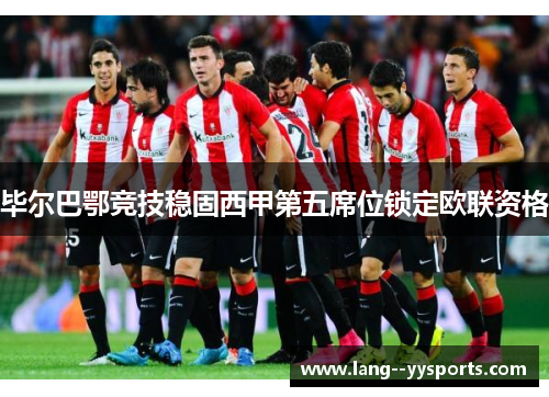 毕尔巴鄂竞技稳固西甲第五席位锁定欧联资格 毕尔巴鄂竞技稳固西甲第五席位锁定欧联资格