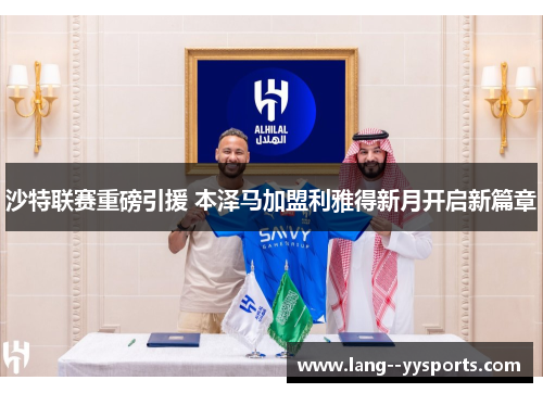 沙特联赛重磅引援 本泽马加盟利雅得新月开启新篇章 沙特联赛重磅引援 本泽马加盟利雅得新月开启新篇章