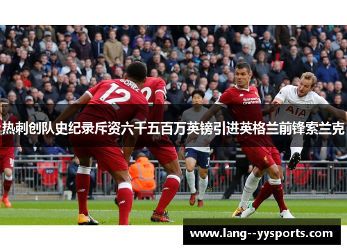 热刺创队史纪录斥资六千五百万英镑引进英格兰前锋索兰克 热刺创队史纪录斥资六千五百万英镑引进英格兰前锋索兰克