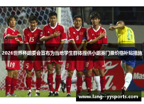 2026世界杯组委会宣布为当地学生群体提供小组赛门票价格补贴措施