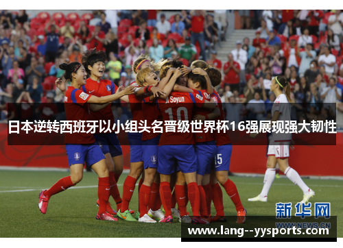 日本逆转西班牙以小组头名晋级世界杯16强展现强大韧性 日本逆转西班牙以小组头名晋级世界杯16强展现强大韧性