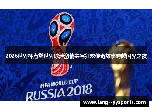 2026世界杯点燃世界球迷激情共写狂欢传奇故事跨越国界之夜 2026世界杯点燃世界球迷激情共写狂欢传奇故事跨越国界之夜