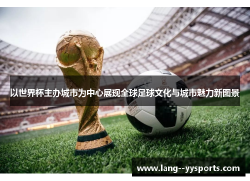 以世界杯主办城市为中心展现全球足球文化与城市魅力新图景