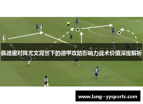 佩德里对阵尤文背景下的德甲攻防影响力战术价值深度解析