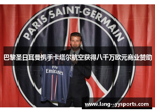 巴黎圣日耳曼携手卡塔尔航空获得八千万欧元商业赞助 巴黎圣日耳曼携手卡塔尔航空获得八千万欧元商业赞助