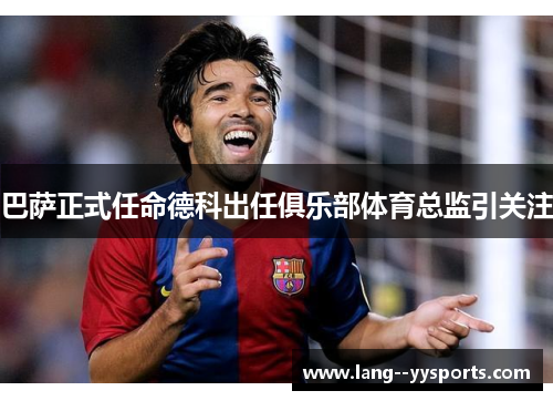 巴萨正式任命德科出任俱乐部体育总监引关注 巴萨正式任命德科出任俱乐部体育总监引关注